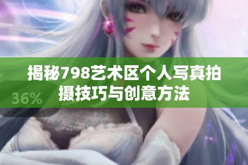 揭秘798艺术区个人写真拍摄技巧与创意方法