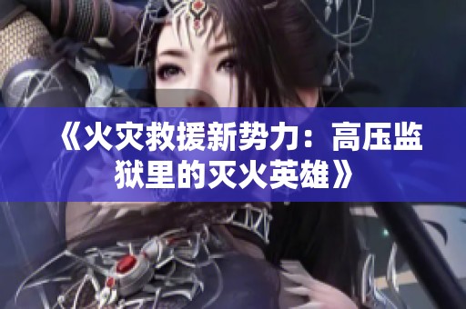 《火灾救援新势力：高压监狱里的灭火英雄》