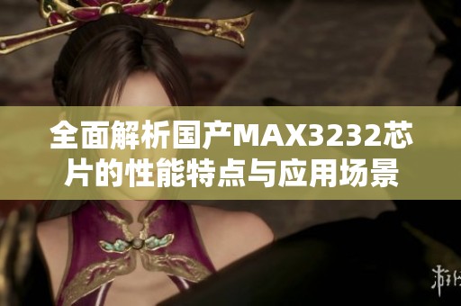 全面解析国产MAX3232芯片的性能特点与应用场景