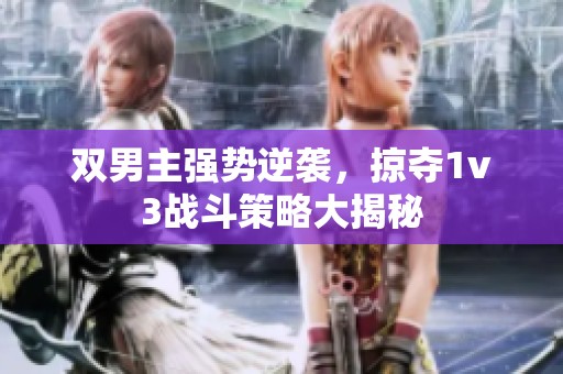 双男主强势逆袭，掠夺1v3战斗策略大揭秘