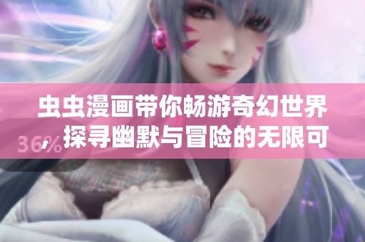 虫虫漫画带你畅游奇幻世界，探寻幽默与冒险的无限可能