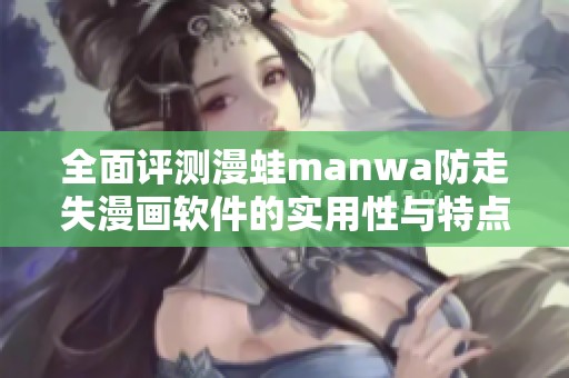 全面评测漫蛙manwa防走失漫画软件的实用性与特点分析