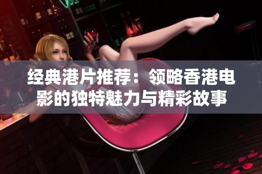 经典港片推荐：领略香港电影的独特魅力与精彩故事