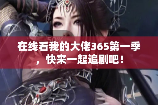 在线看我的大佬365第一季，快来一起追剧吧！