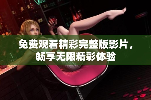 免费观看精彩完整版影片，畅享无限精彩体验