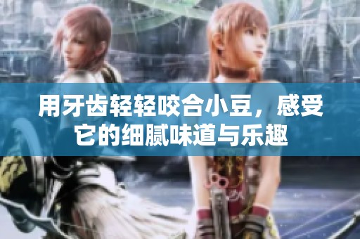 用牙齿轻轻咬合小豆，感受它的细腻味道与乐趣