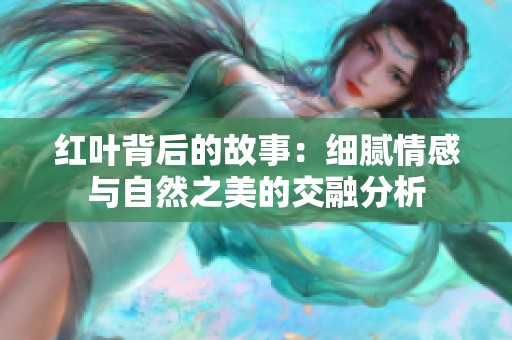 红叶背后的故事：细腻情感与自然之美的交融分析