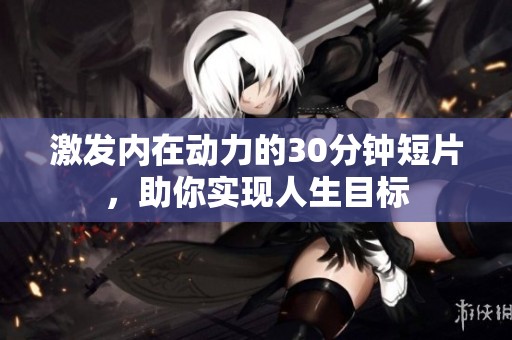 激发内在动力的30分钟短片，助你实现人生目标