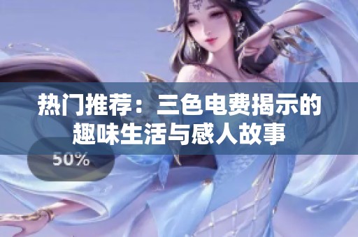 热门推荐：三色电费揭示的趣味生活与感人故事
