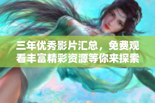 三年优秀影片汇总，免费观看丰富精彩资源等你来探索
