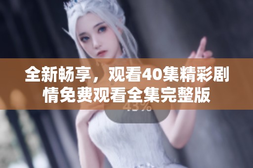 全新畅享，观看40集精彩剧情免费观看全集完整版