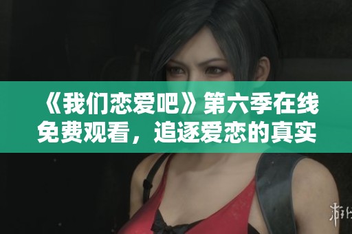 《我们恋爱吧》第六季在线免费观看，追逐爱恋的真实瞬间