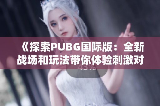 《探索PUBG国际版：全新战场和玩法带你体验刺激对决》
