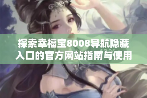 探索幸福宝8008导航隐藏入口的官方网站指南与使用技巧