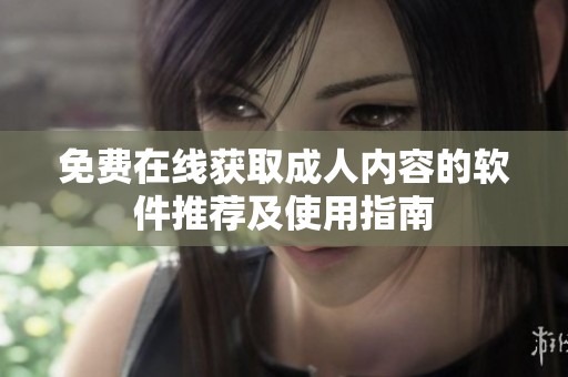 免费在线获取成人内容的软件推荐及使用指南
