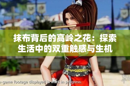 抹布背后的高岭之花：探索生活中的双重触感与生机