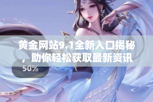 黄金网站9.1全新入口揭秘，助你轻松获取最新资讯