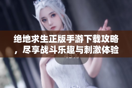 绝地求生正版手游下载攻略，尽享战斗乐趣与刺激体验