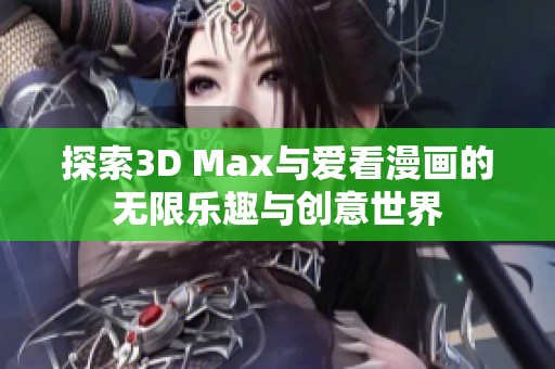 探索3D Max与爱看漫画的无限乐趣与创意世界