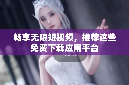 畅享无限短视频，推荐这些免费下载应用平台