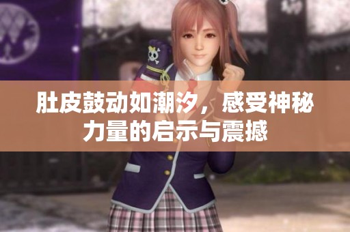 肚皮鼓动如潮汐，感受神秘力量的启示与震撼