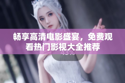 畅享高清电影盛宴，免费观看热门影视大全推荐