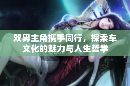 双男主角携手同行，探索车文化的魅力与人生哲学