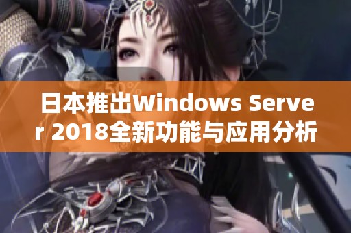 日本推出Windows Server 2018全新功能与应用分析