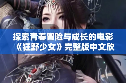 探索青春冒险与成长的电影《狂野少女》完整版中文欣赏