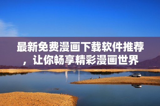 最新免费漫画下载软件推荐，让你畅享精彩漫画世界