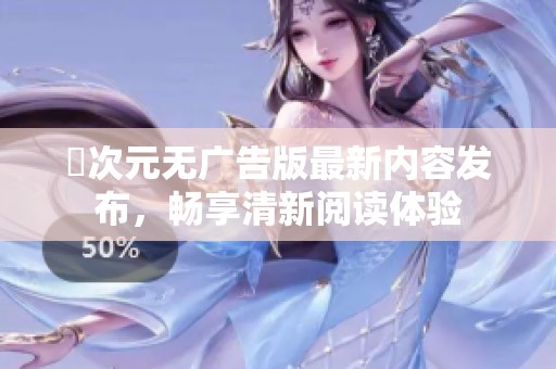 囧次元无广告版最新内容发布，畅享清新阅读体验