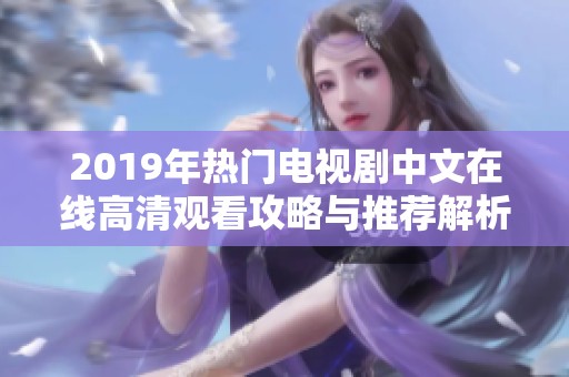 2019年热门电视剧中文在线高清观看攻略与推荐解析