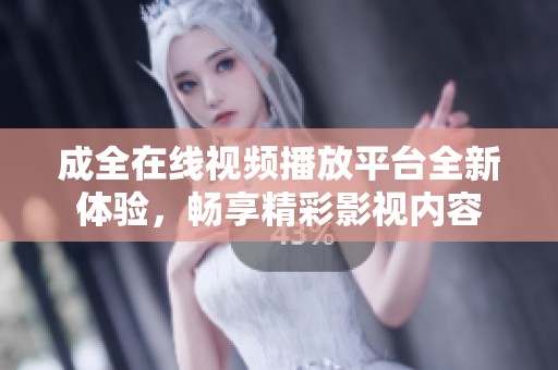 成全在线视频播放平台全新体验，畅享精彩影视内容
