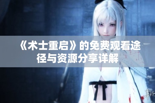 《术士重启》的免费观看途径与资源分享详解