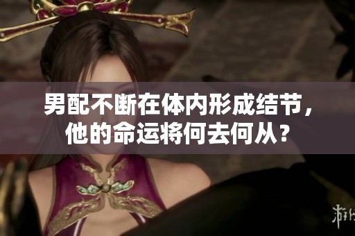 男配不断在体内形成结节，他的命运将何去何从？