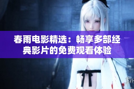 春雨电影精选：畅享多部经典影片的免费观看体验