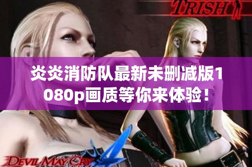 炎炎消防队最新未删减版1080p画质等你来体验！