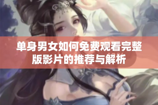 单身男女如何免费观看完整版影片的推荐与解析
