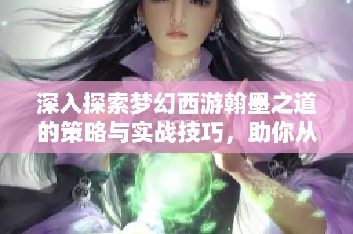 深入探索梦幻西游翰墨之道的策略与实战技巧，助你从新手成长为高手