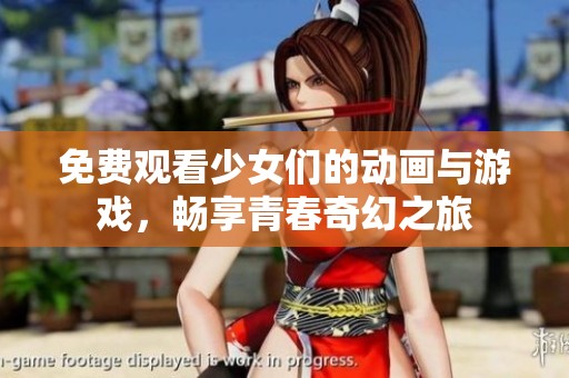 免费观看少女们的动画与游戏，畅享青春奇幻之旅