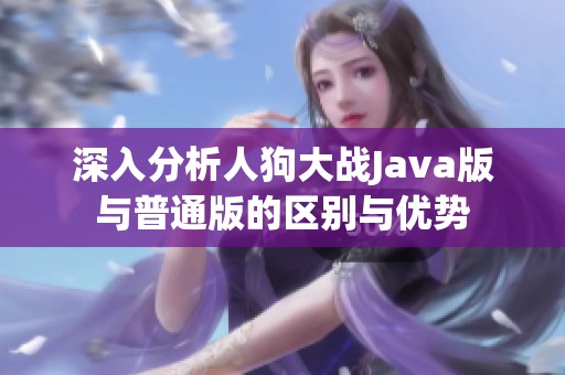 深入分析人狗大战Java版与普通版的区别与优势