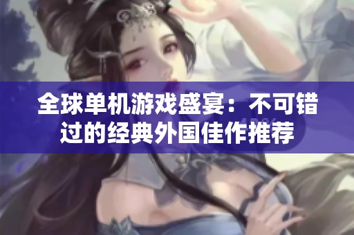 全球单机游戏盛宴：不可错过的经典外国佳作推荐