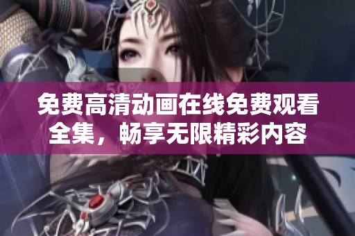 免费高清动画在线免费观看全集，畅享无限精彩内容