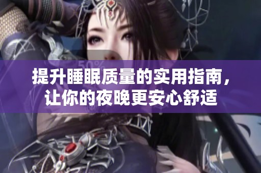 提升睡眠质量的实用指南，让你的夜晚更安心舒适