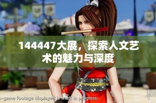 144447大展，探索人文艺术的魅力与深度