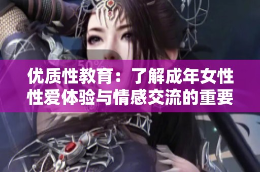 优质性教育：了解成年女性性爱体验与情感交流的重要性