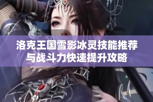 洛克王国雪影冰灵技能推荐与战斗力快速提升攻略