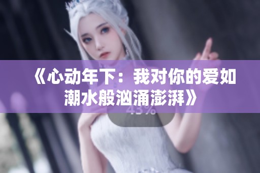 《心动年下：我对你的爱如潮水般汹涌澎湃》