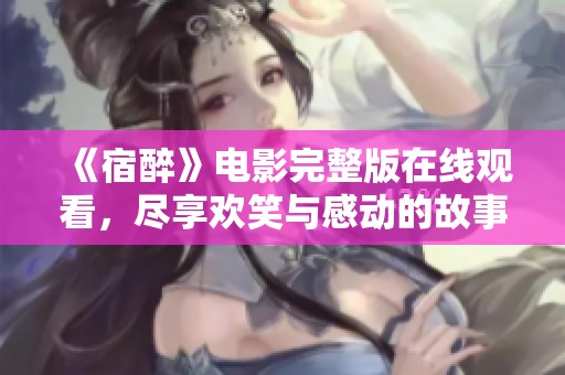 《宿醉》电影完整版在线观看，尽享欢笑与感动的故事