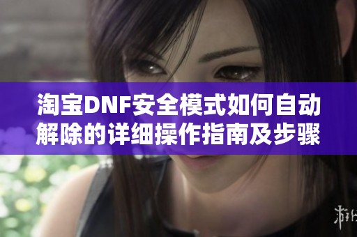 淘宝DNF安全模式如何自动解除的详细操作指南及步骤解析